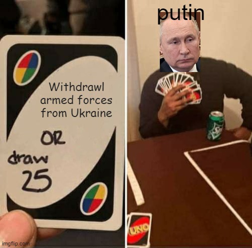 Stubborn putin | putin; Withdrawl armed forces from Ukraine | image tagged in memes,uno draw 25 cards,vladimir putin,putin,2022,ukraine | made w/ Imgflip meme maker