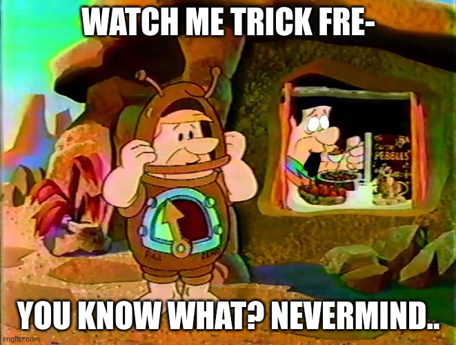 poor fred got corrupted, Barney doesn't want the pebbles | WATCH ME TRICK FRE-; YOU KNOW WHAT? NEVERMIND.. | image tagged in pibby,memes | made w/ Imgflip meme maker