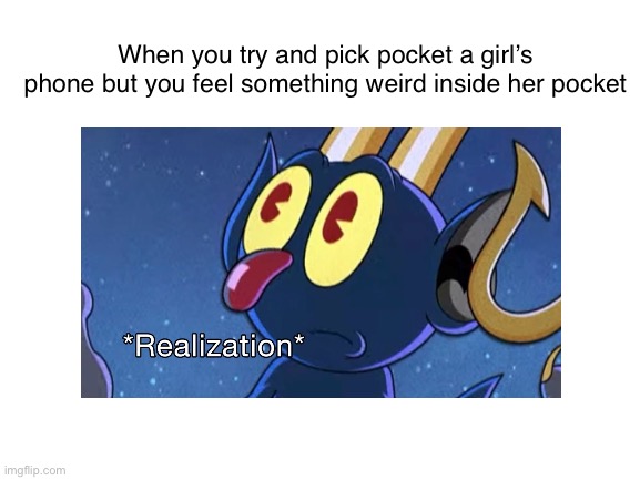 Idk really | When you try and pick pocket a girl’s phone but you feel something weird inside her pocket | image tagged in cuphead | made w/ Imgflip meme maker