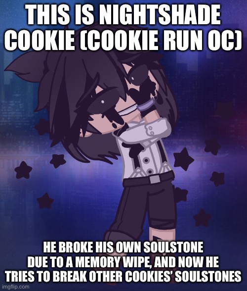 he also hates it when you acknowledge that he’s crazy | THIS IS NIGHTSHADE COOKIE (COOKIE RUN OC); HE BROKE HIS OWN SOULSTONE DUE TO A MEMORY WIPE, AND NOW HE TRIES TO BREAK OTHER COOKIES’ SOULSTONES | image tagged in cookie run,oc,why are you reading this | made w/ Imgflip meme maker