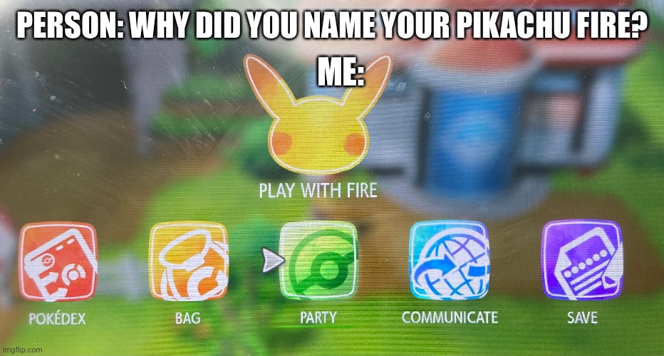 Play with fire | ME:; PERSON: WHY DID YOU NAME YOUR PIKACHU FIRE? | image tagged in burn | made w/ Imgflip meme maker