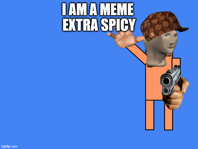 this is cringe | I AM A MEME 
EXTRA SPICY | image tagged in old sport from dayshift at freddy's points at something | made w/ Imgflip meme maker