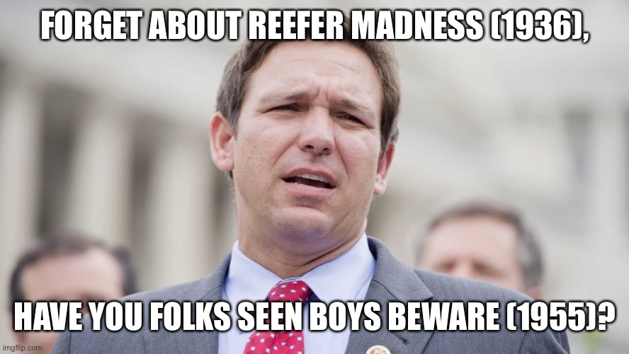 Ron DeSantis perpetuating harmful anti-gay 1950s stereotypes | FORGET ABOUT REEFER MADNESS (1936), HAVE YOU FOLKS SEEN BOYS BEWARE (1955)? | image tagged in ron desantis,1950s,conservative logic,homophobia,florida,dont say gay | made w/ Imgflip meme maker