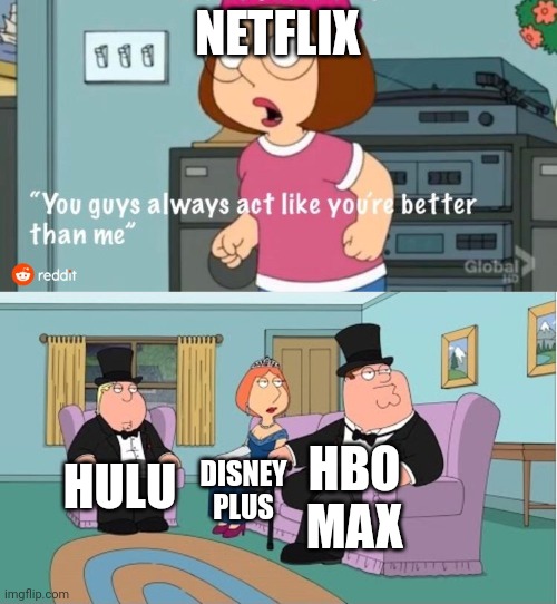 Netflix sucks |  NETFLIX; HBO MAX; HULU; DISNEY PLUS | image tagged in you guys always act like you're better than me,netflix,hbo,disney plus | made w/ Imgflip meme maker