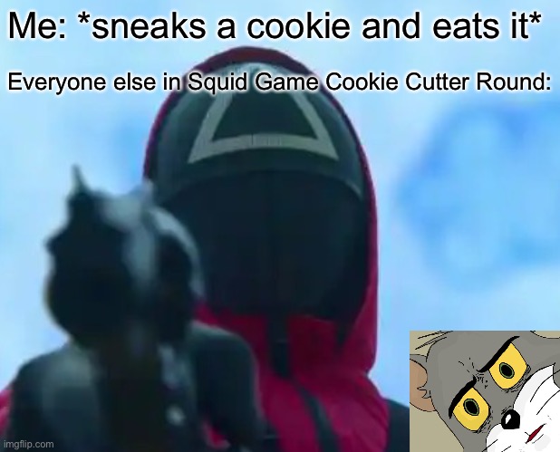 Untitled Meme | Me: *sneaks a cookie and eats it*; Everyone else in Squid Game Cookie Cutter Round: | image tagged in squid game,cookie | made w/ Imgflip meme maker