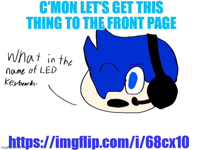 https://imgflip.com/i/68cx10 | C'MON LET'S GET THIS THING TO THE FRONT PAGE; https://imgflip.com/i/68cx10 | image tagged in what in the name of led keyboards- | made w/ Imgflip meme maker