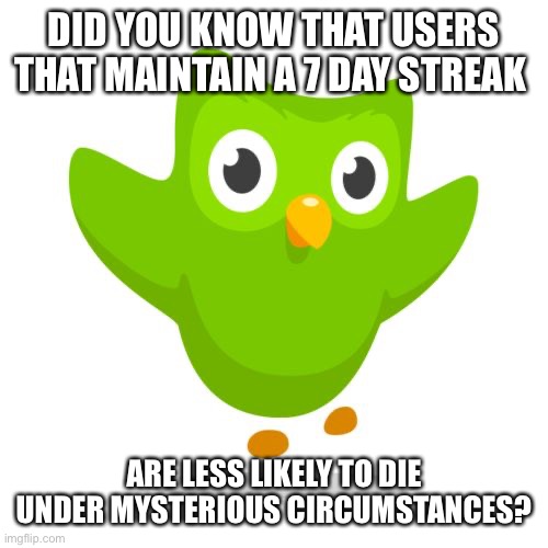 Did you know? | DID YOU KNOW THAT USERS THAT MAINTAIN A 7 DAY STREAK; ARE LESS LIKELY TO DIE UNDER MYSTERIOUS CIRCUMSTANCES? | image tagged in things duolingo teaches you | made w/ Imgflip meme maker
