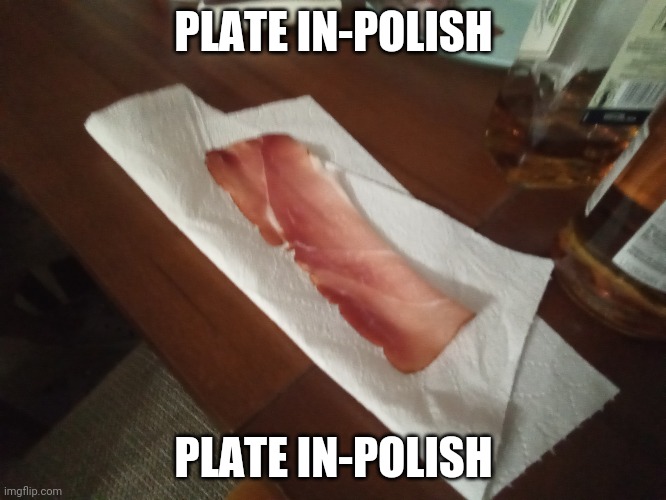 Plate in-polish (explain at comment) | PLATE IN-POLISH; PLATE IN-POLISH | made w/ Imgflip meme maker