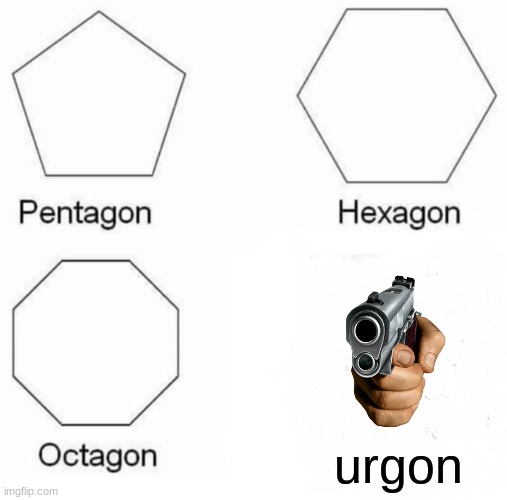 Pentagon Hexagon Octagon Meme | urgon | image tagged in memes,pentagon hexagon octagon | made w/ Imgflip meme maker