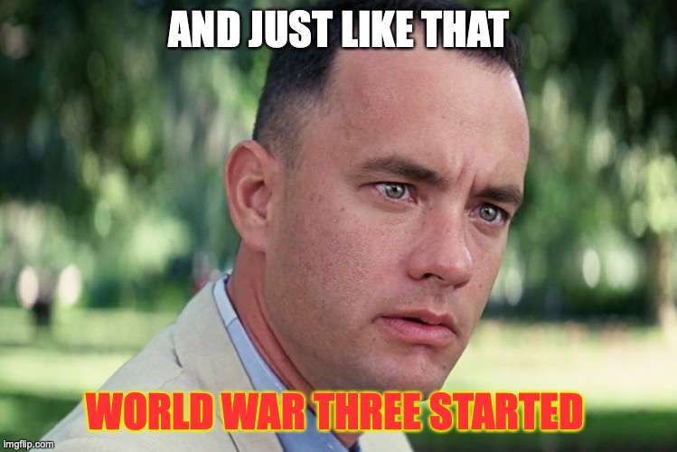 And Just Like That | AND JUST LIKE THAT; WORLD WAR THREE STARTED | image tagged in memes,and just like that | made w/ Imgflip meme maker