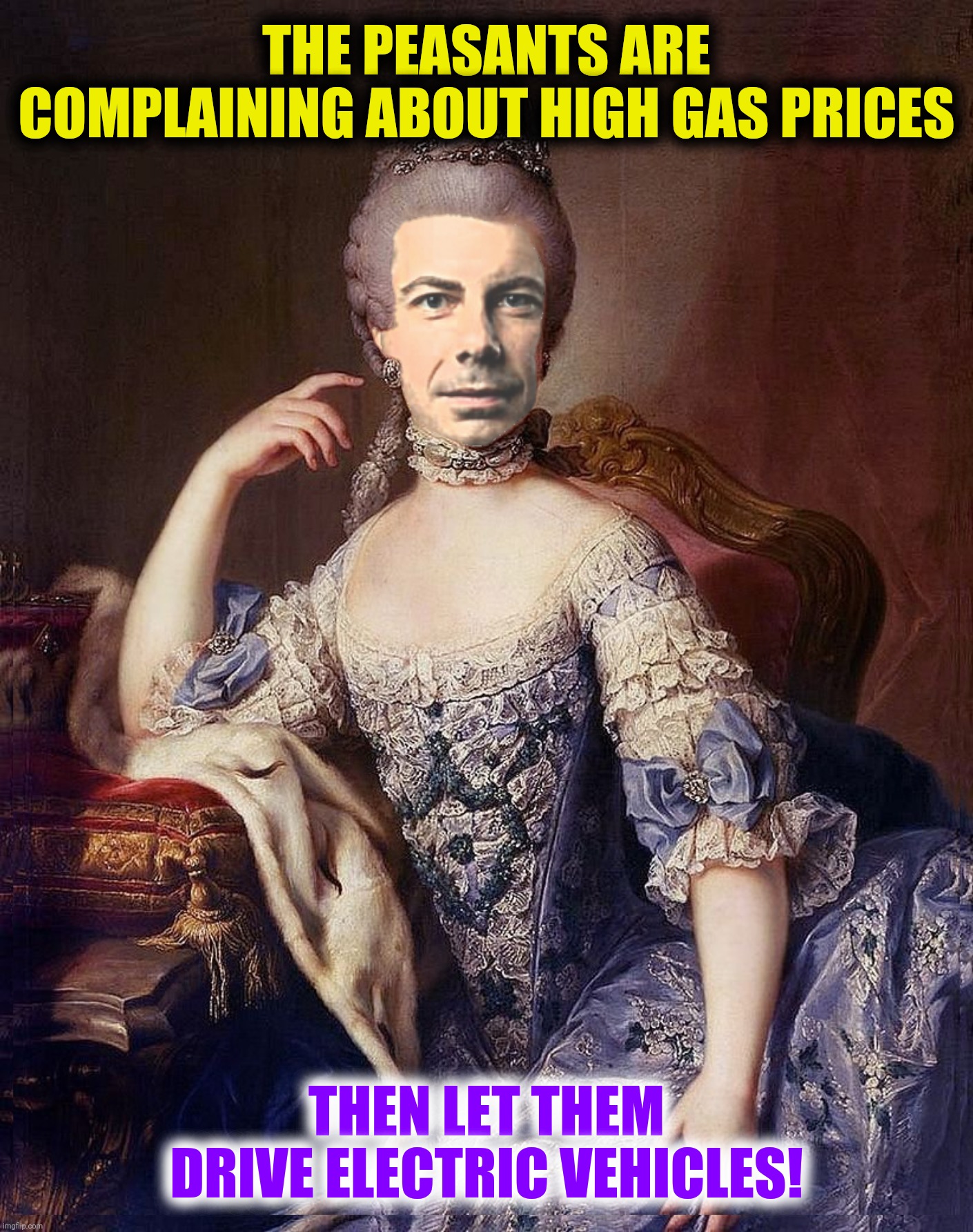 Bad Photoshop Sunday presents:  God save the queen (Inspired by a Benny77 meme) | THE PEASANTS ARE COMPLAINING ABOUT HIGH GAS PRICES; THEN LET THEM DRIVE ELECTRIC VEHICLES! | image tagged in bad photoshop sunday,pete buttigieg,marie antoinette | made w/ Imgflip meme maker
