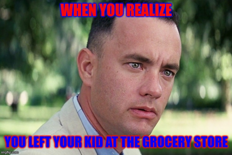 And Just Like That Meme | WHEN YOU REALIZE; YOU LEFT YOUR KID AT THE GROCERY STORE | image tagged in memes,and just like that | made w/ Imgflip meme maker