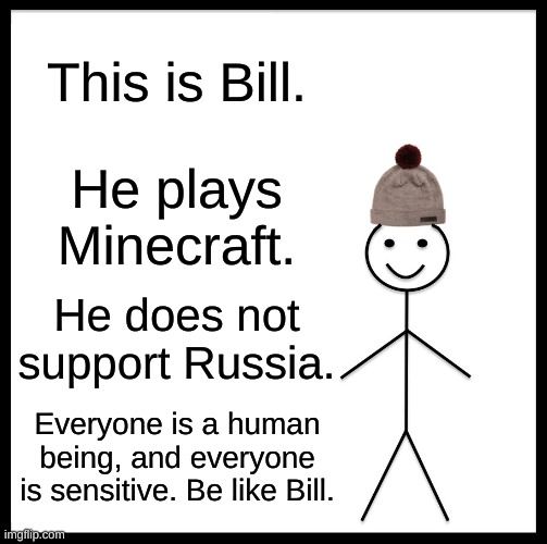 Be Like Bill | This is Bill. He plays Minecraft. He does not support Russia. Everyone is a human being, and everyone is sensitive. Be like Bill. | image tagged in memes,be like bill | made w/ Imgflip meme maker