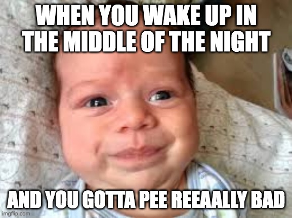 I hate this so much | WHEN YOU WAKE UP IN THE MIDDLE OF THE NIGHT; AND YOU GOTTA PEE REEAALLY BAD | image tagged in derp baby,funny,memes,pee,sleeping,baby | made w/ Imgflip meme maker