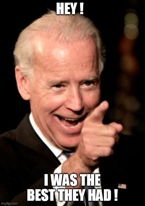 Smilin Biden Meme | HEY ! I WAS THE BEST THEY HAD ! | image tagged in memes,smilin biden | made w/ Imgflip meme maker