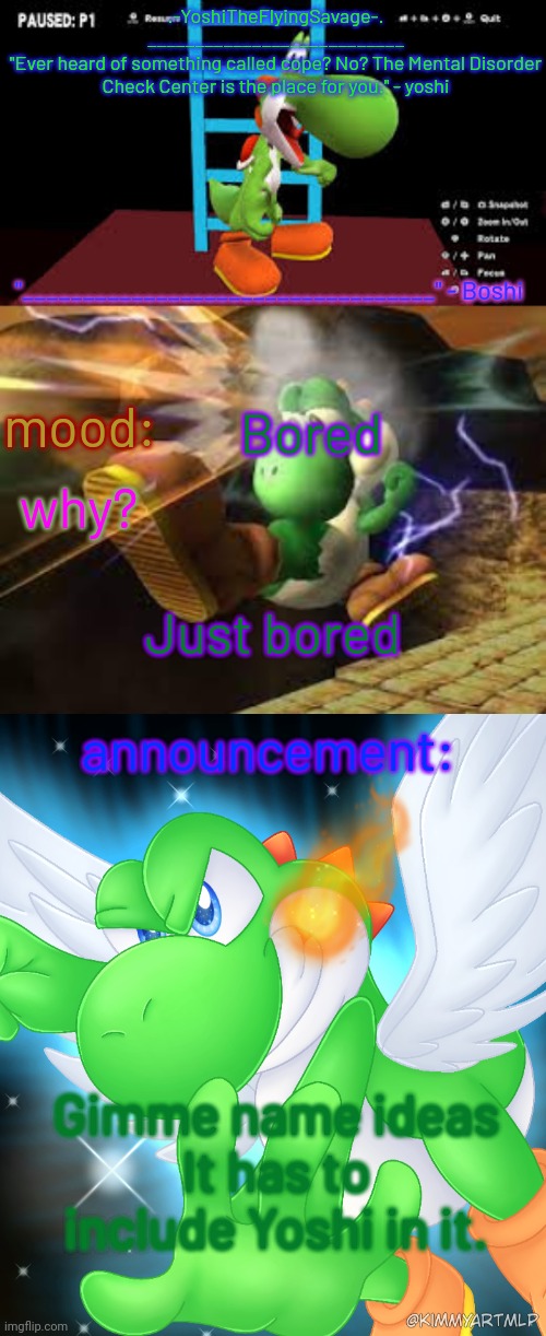 Yoshi_Official Announcement Temp v20 | Bored; Just bored; Gimme name ideas
It has to include Yoshi in it. | image tagged in yoshi_official announcement temp v20 | made w/ Imgflip meme maker