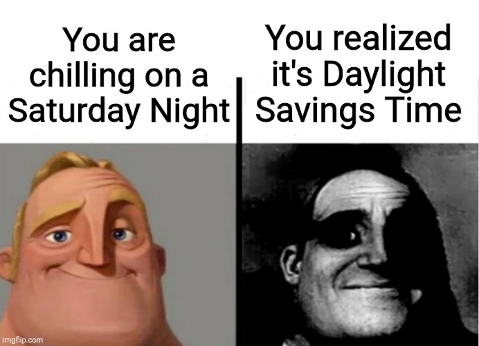 Daylight Savings Time is Tomorrow. (March 13th) |  You realized it's Daylight Savings Time; You are chilling on a Saturday Night | image tagged in teacher's copy | made w/ Imgflip meme maker