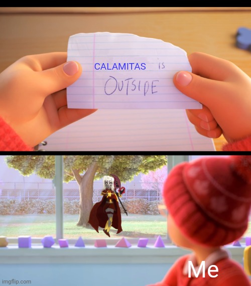 She's here!!! | CALAMITAS; Me | image tagged in x is outside | made w/ Imgflip meme maker