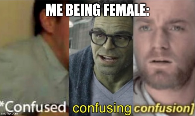 confused confusing confusion | ME BEING FEMALE: | image tagged in confused confusing confusion | made w/ Imgflip meme maker