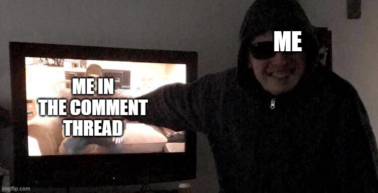 ME ME IN THE COMMENT THREAD | image tagged in guy pointing at himself on tv | made w/ Imgflip meme maker