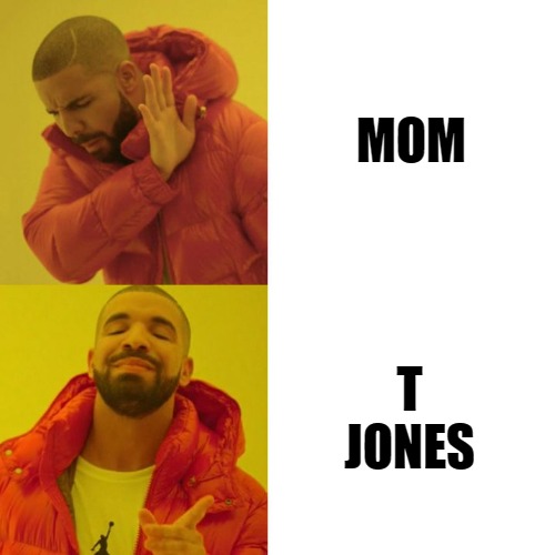day ones | MOM; T JONES | image tagged in drake blank,drake hotline bling,drake,drake meme,blank drake format | made w/ Imgflip meme maker