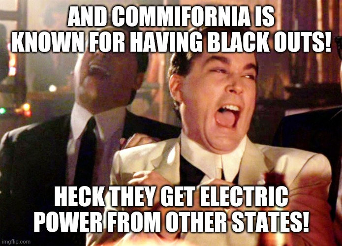 Good Fellas Hilarious Meme | AND COMMIFORNIA IS KNOWN FOR HAVING BLACK OUTS! HECK THEY GET ELECTRIC POWER FROM OTHER STATES! | image tagged in memes,good fellas hilarious | made w/ Imgflip meme maker