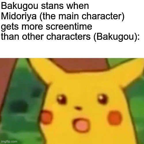 Surprised Pikachu Meme | Bakugou stans when Midoriya (the main character) gets more screentime than other characters (Bakugou): | image tagged in memes,surprised pikachu | made w/ Imgflip meme maker