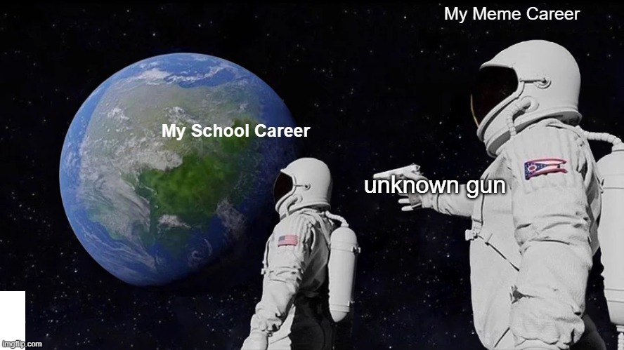 Has not always been. | My Meme Career; My School Career; unknown gun | image tagged in memes,always has been,funny,fun,funny memes | made w/ Imgflip meme maker