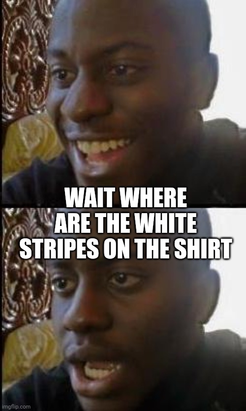 Disappointed Black Guy | WAIT WHERE ARE THE WHITE STRIPES ON THE SHIRT | image tagged in disappointed black guy | made w/ Imgflip meme maker