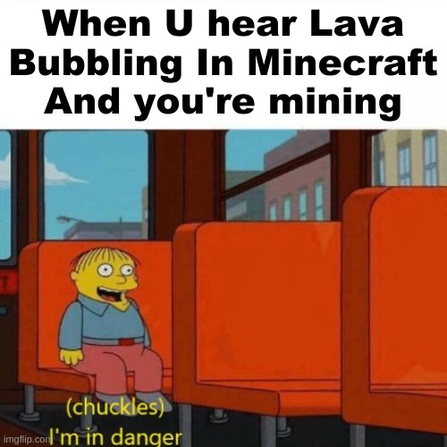 Chuckles, I’m in danger | When U hear Lava Bubbling In Minecraft And you're mining | image tagged in chuckles i m in danger | made w/ Imgflip meme maker