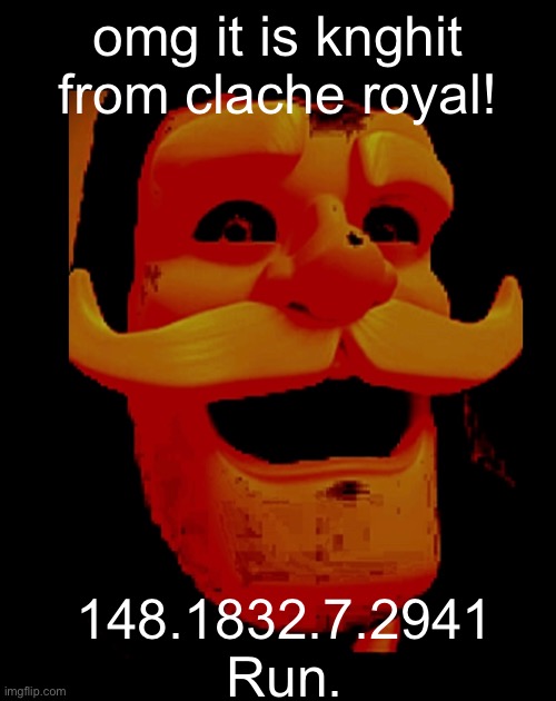 knighte from craslshe royal!e!!! | omg it is knghit from clache royal! 148.1832.7.2941
Run. | image tagged in clash royale | made w/ Imgflip meme maker