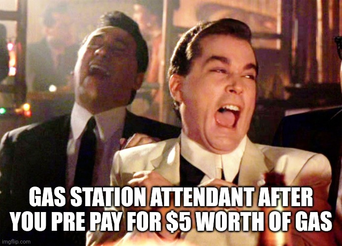 Gas |  GAS STATION ATTENDANT AFTER YOU PRE PAY FOR $5 WORTH OF GAS | image tagged in memes,good fellas hilarious | made w/ Imgflip meme maker