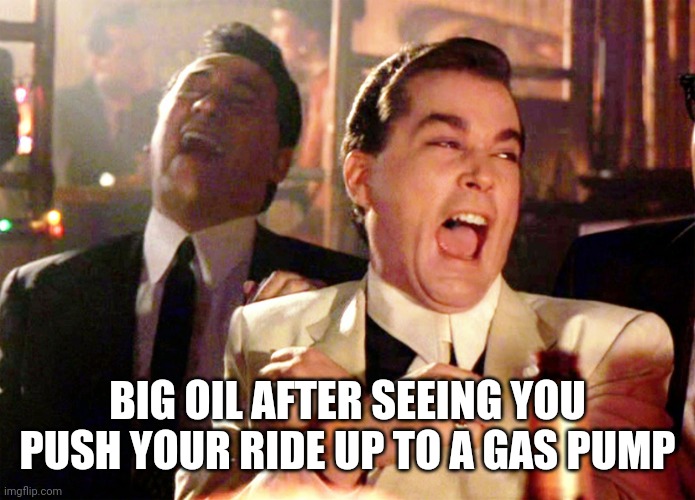 Big oil | BIG OIL AFTER SEEING YOU PUSH YOUR RIDE UP TO A GAS PUMP | image tagged in memes,good fellas hilarious | made w/ Imgflip meme maker