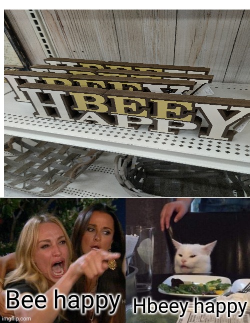 Hbeey happy | Bee happy; Hbeey happy | image tagged in memes,woman yelling at cat | made w/ Imgflip meme maker