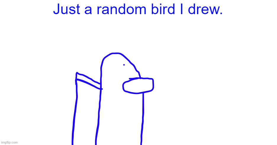 Just a drawing | Just a random bird I drew. | image tagged in memes,drawings,birds,barney will eat all of your delectable biscuits,oh wow are you actually reading these tags,amogus | made w/ Imgflip meme maker