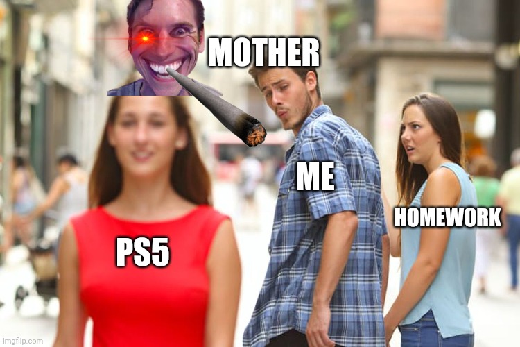 Distracted Boyfriend | MOTHER; ME; HOMEWORK; PS5 | image tagged in memes,distracted boyfriend | made w/ Imgflip meme maker