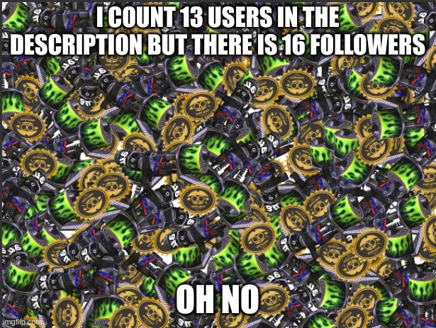 GRIM RANGE BLASTER!!!!! | I COUNT 13 USERS IN THE DESCRIPTION BUT THERE IS 16 FOLLOWERS; OH NO | image tagged in grim range blaster | made w/ Imgflip meme maker