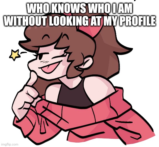 Soft!GF | WHO KNOWS WHO I AM WITHOUT LOOKING AT MY PROFILE | image tagged in soft gf | made w/ Imgflip meme maker