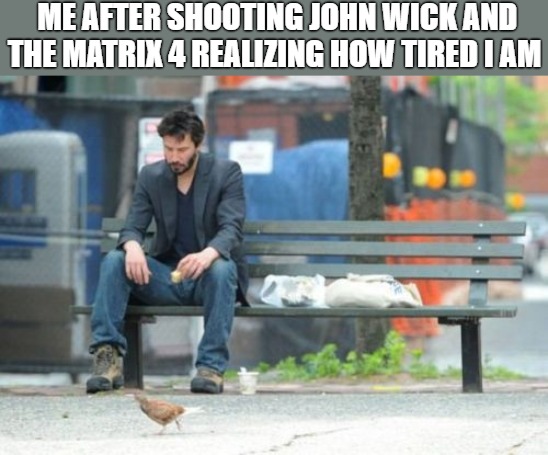 tired bro | ME AFTER SHOOTING JOHN WICK AND THE MATRIX 4 REALIZING HOW TIRED I AM | image tagged in memes,sad keanu | made w/ Imgflip meme maker