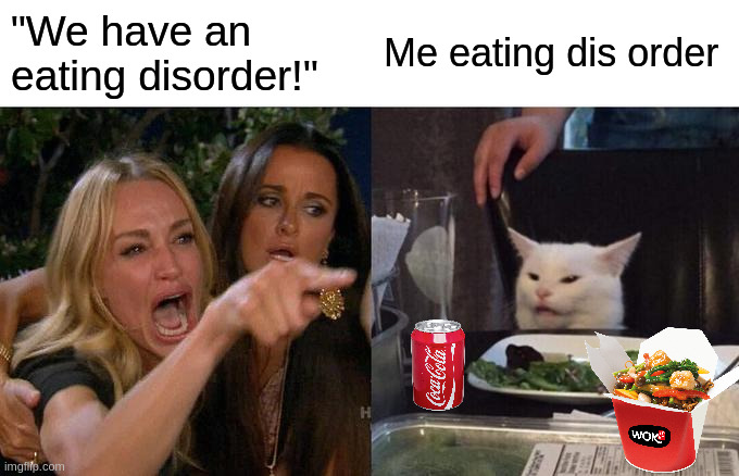 Dis order | "We have an eating disorder!"; Me eating dis order | image tagged in memes,woman yelling at cat | made w/ Imgflip meme maker