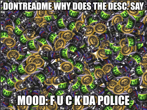 GRIM RANGE BLASTER!!!!! | DONTREADME WHY DOES THE DESC. SAY; MOOD: F U C K DA POLICE | image tagged in grim range blaster | made w/ Imgflip meme maker