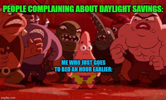 Daylight Savings Time | PEOPLE COMPLAINING ABOUT DAYLIGHT SAVINGS:; ME WHO JUST GOES TO BED AN HOUR EARLIER: | image tagged in patrick star crowded | made w/ Imgflip meme maker