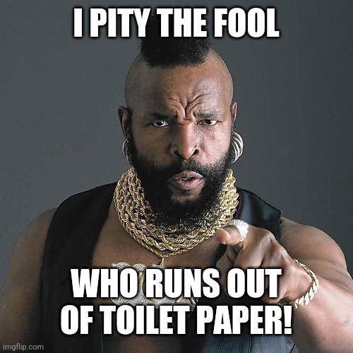 Mr T Pity The Fool Meme | I PITY THE FOOL WHO RUNS OUT OF TOILET PAPER! | image tagged in memes,mr t pity the fool | made w/ Imgflip meme maker