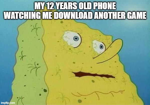 thirsty spongebob | MY 12 YEARS OLD PHONE WATCHING ME DOWNLOAD ANOTHER GAME | image tagged in thirsty spongebob,memes | made w/ Imgflip meme maker
