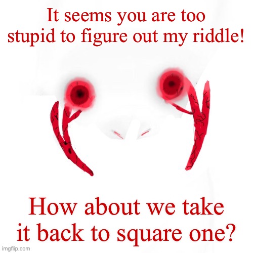 Memories… | It seems you are too stupid to figure out my riddle! How about we take it back to square one? | image tagged in puppet | made w/ Imgflip meme maker