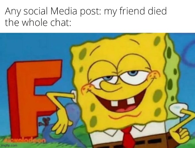 F in the chat | image tagged in spongebob,true story | made w/ Imgflip meme maker