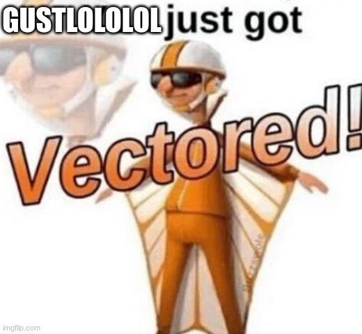 You just got vectored | GUSTLOLOLOL | image tagged in you just got vectored | made w/ Imgflip meme maker