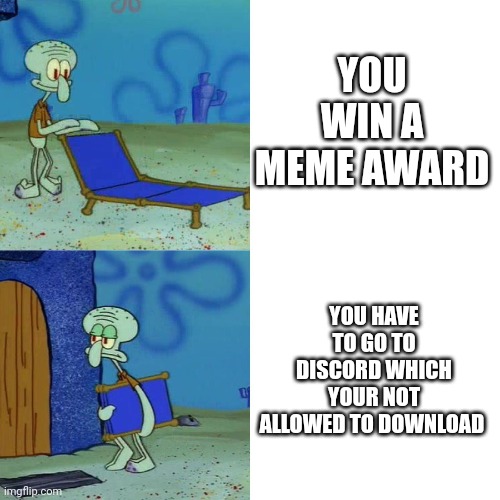 This is me | YOU WIN A MEME AWARD; YOU HAVE TO GO TO DISCORD WHICH YOUR NOT ALLOWED TO DOWNLOAD | image tagged in squidward chair | made w/ Imgflip meme maker
