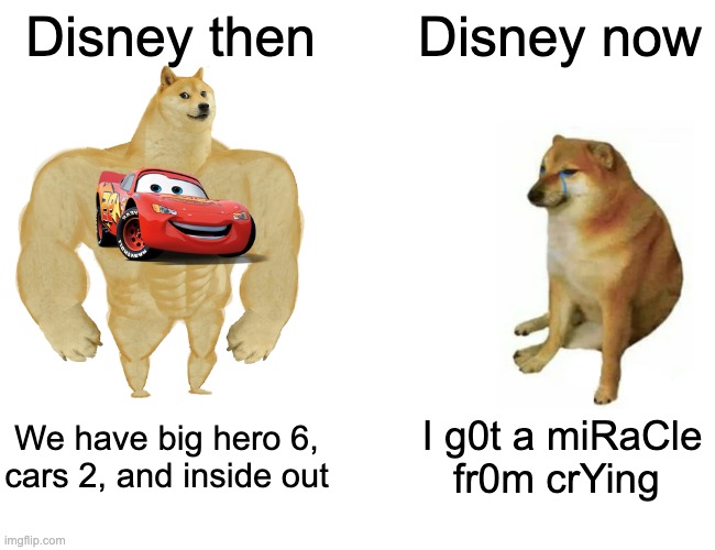 Buff Doge vs. Cheems | Disney then; Disney now; We have big hero 6, cars 2, and inside out; I g0t a miRaCle fr0m crYing | image tagged in memes,buff doge vs cheems | made w/ Imgflip meme maker