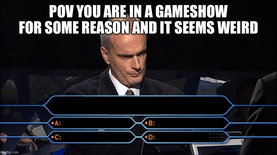 Op and joke ocs allowed because it doesn’t matter anyway | POV YOU ARE IN A GAMESHOW FOR SOME REASON AND IT SEEMS WEIRD | image tagged in trivia | made w/ Imgflip meme maker
